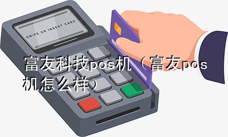 富友科技pos机（富友pos机怎么样）