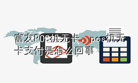 富友POS机无卡，pos机无卡支付是怎么回事