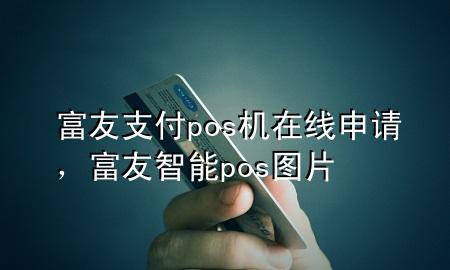 富友支付pos机在线申请，富友智能pos图片