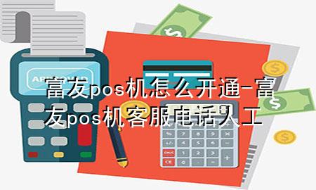 富友pos机怎么开通-富友pos机客服电话人工