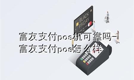 富友支付pos机可靠吗-富友支付pos怎么样