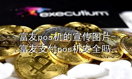 富友pos机的宣传图片-富友支付pos机安全吗