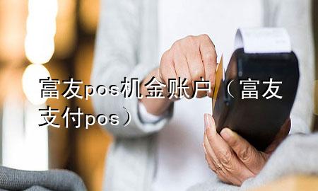 富友pos机金账户（富友支付pos）