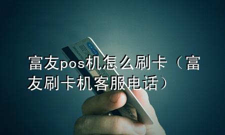 富友pos机怎么刷卡（富友刷卡机客服电话）