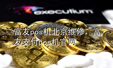 富友pos机北京维修，富友支付pos机官网