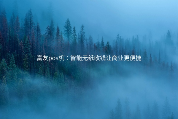 富友pos机：智能无纸收钱让商业更便捷