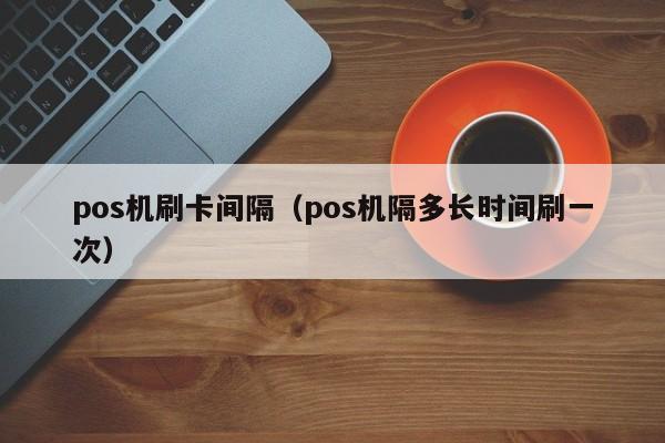 富友pos机刷卡需要多久到账 pos机刷卡间隔（pos机隔多长时间刷一次）