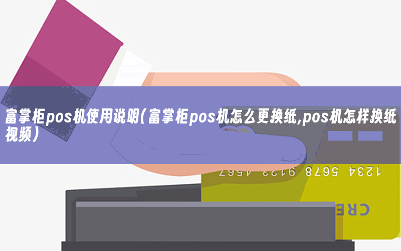 富掌柜pos机使用说明(富掌柜pos机怎么更换纸,pos机怎样换纸视频)