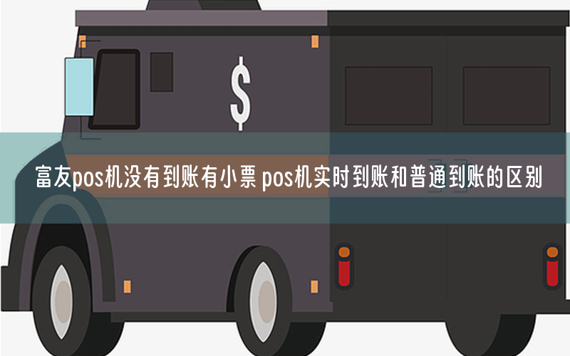 富友pos机没有到账有小票 pos机实时到账和普通到账的区别