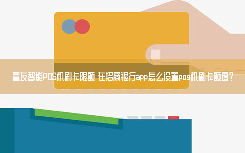 富友智能POS机刷卡限额 在招商银行app怎么设置pos机刷卡额度？