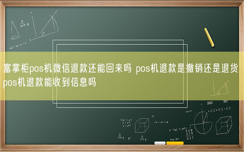 富掌柜pos机微信退款还能回来吗 pos机退款是撤销还是退货 pos机退款能收到信息吗