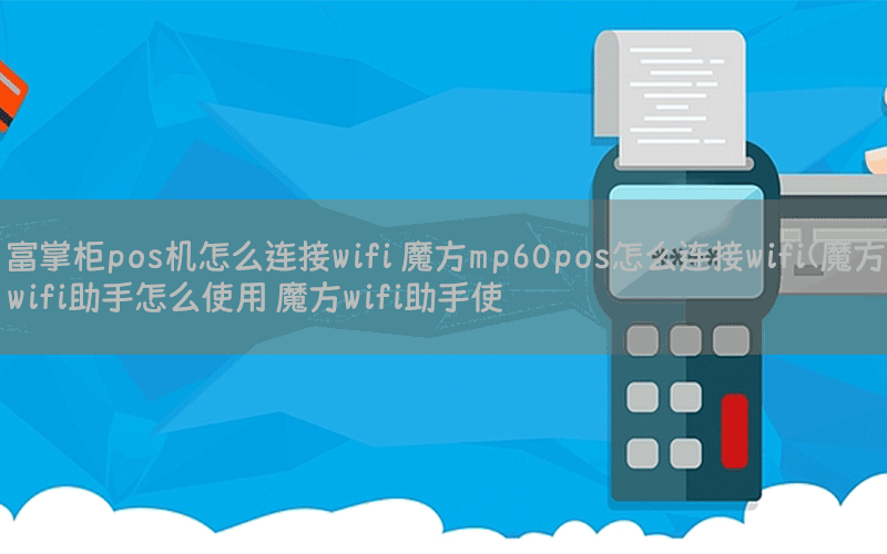 富掌柜pos机怎么连接wifi 魔方mp60pos怎么连接wifi(魔方wifi助手怎么使用 魔方wifi助手使