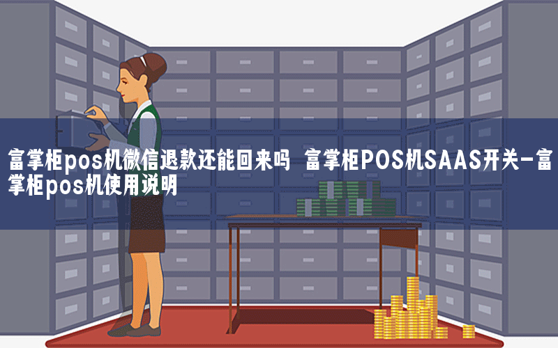 富掌柜pos机微信退款还能回来吗 富掌柜POS机SAAS开关-富掌柜pos机使用说明