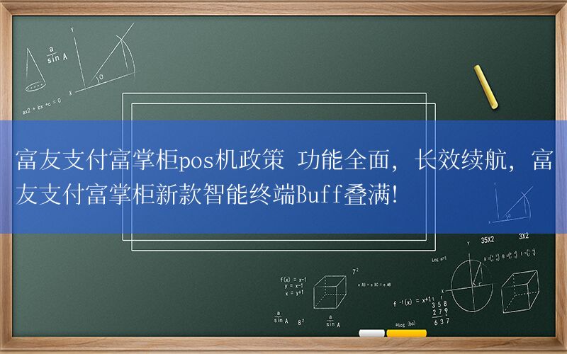 富友支付富掌柜pos机政策 功能全面，长效续航，富友支付富掌柜新款智能终端Buff叠满！