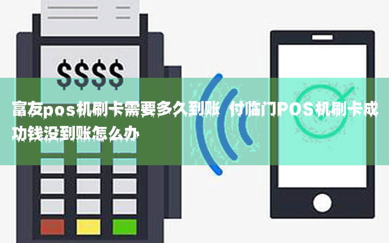 富友pos机刷卡需要多久到账 付临门POS机刷卡成功钱没到账怎么办