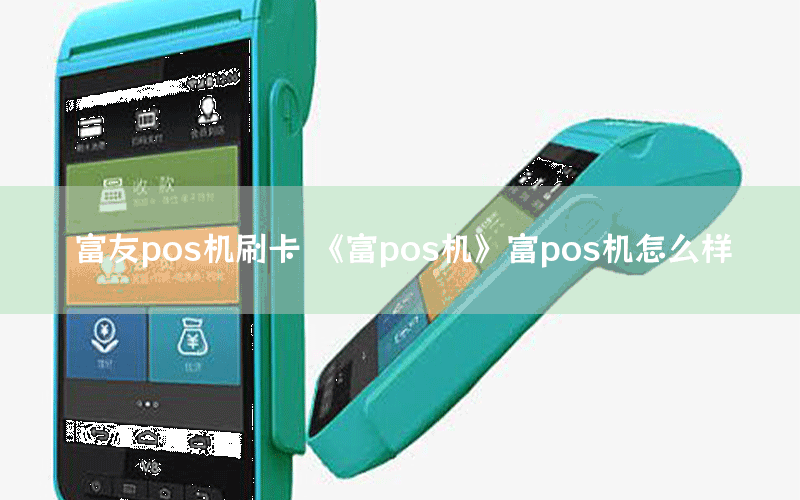 富友pos机刷卡 《富pos机》富pos机怎么样