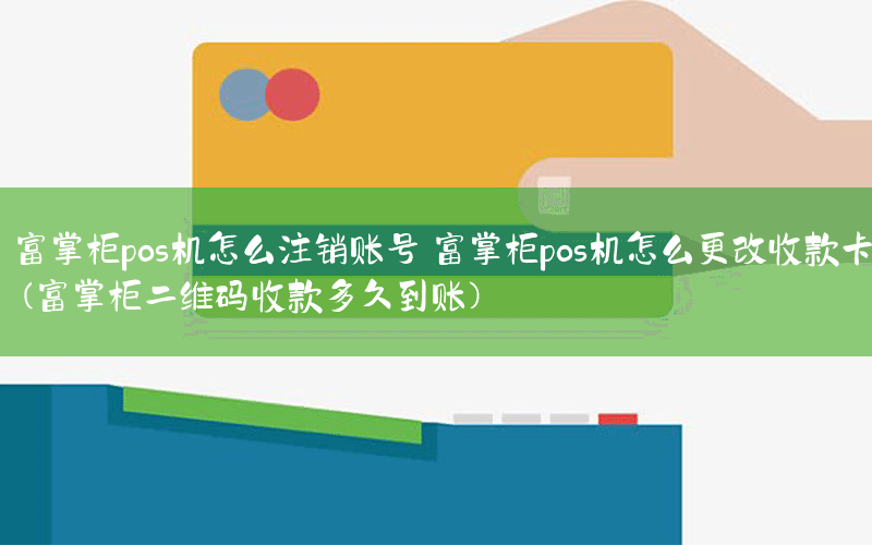 富掌柜pos机怎么注销账号 富掌柜pos机怎么更改收款卡(富掌柜二维码收款多久到账)