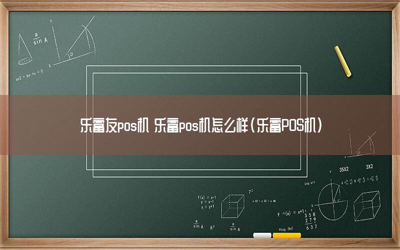 乐富友pos机 乐富pos机怎么样(乐富POS机)