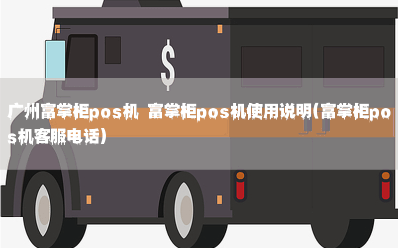 广州富掌柜pos机 富掌柜pos机使用说明(富掌柜pos机客服电话)