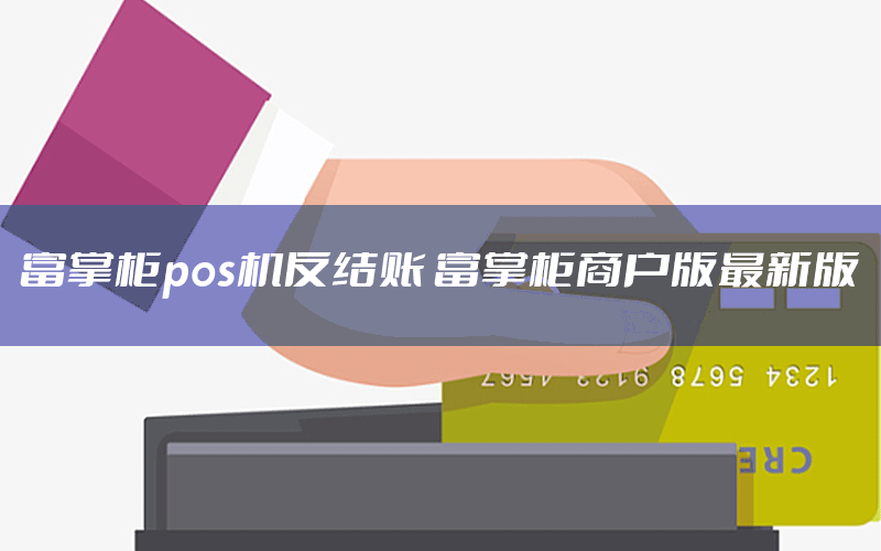 富掌柜pos机反结账 富掌柜商户版最新版