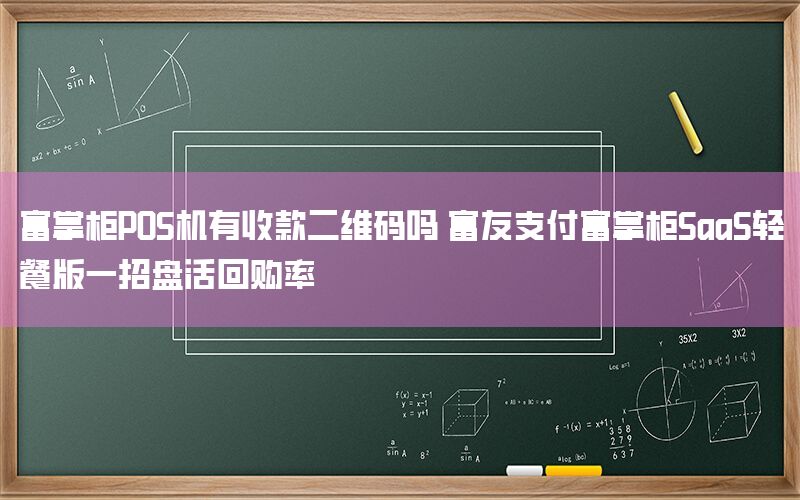 富掌柜POS机有收款二维码吗 富友支付富掌柜SaaS轻餐版一招盘活回购率