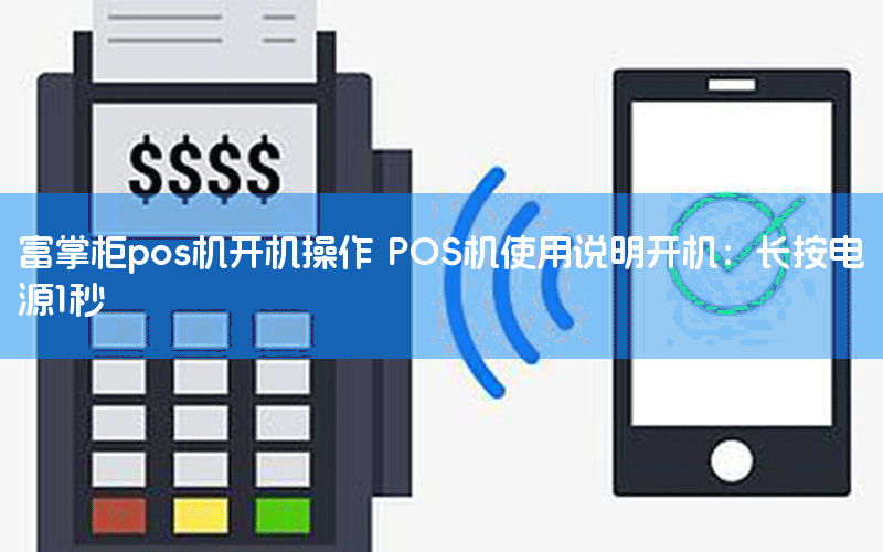 富掌柜pos机开机操作 POS机使用说明开机：长按电源1秒