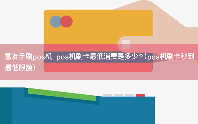 富友手刷pos机 pos机刷卡最低消费是多少？(pos机刷卡秒到最低限额)