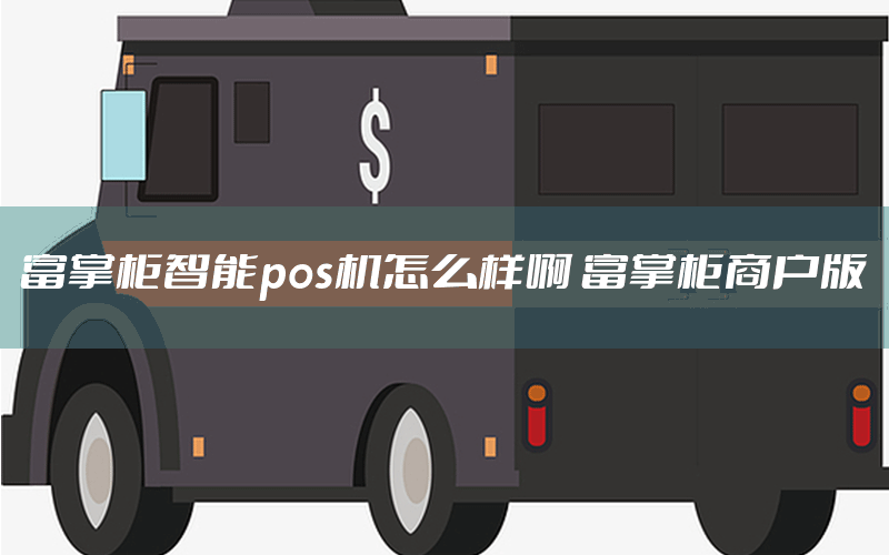 富掌柜智能pos机怎么样啊 富掌柜商户版