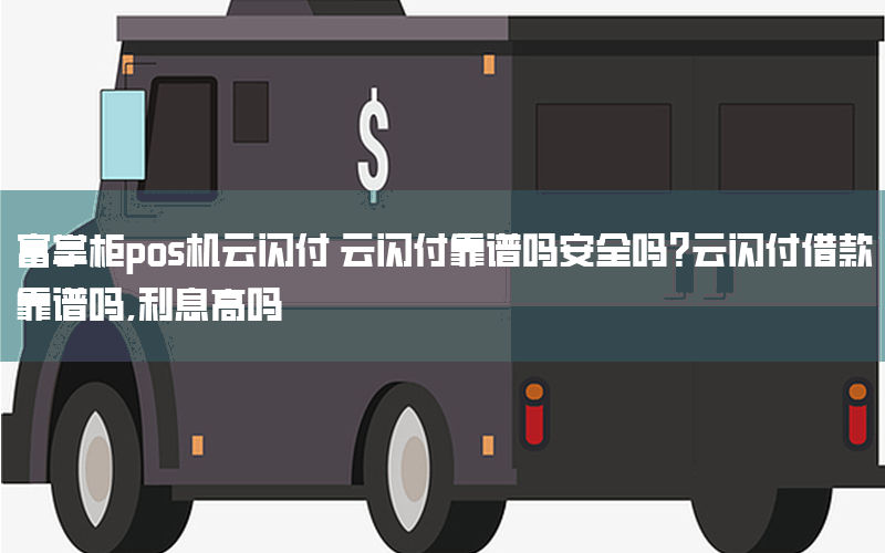 富掌柜pos机云闪付 云闪付靠谱吗安全吗?云闪付借款靠谱吗,利息高吗