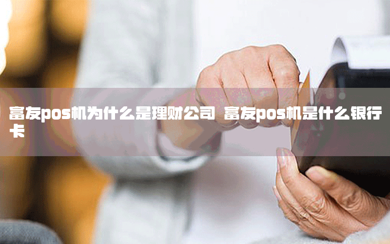 富友pos机为什么是理财公司 富友pos机是什么银行卡