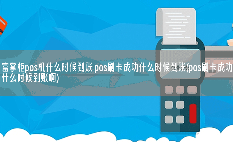 富掌柜pos机什么时候到账 pos刷卡成功什么时候到账(pos刷卡成功什么时候到账啊)