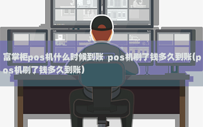 富掌柜pos机什么时候到账 pos机刷了钱多久到账(pos机刷了钱多久到账)