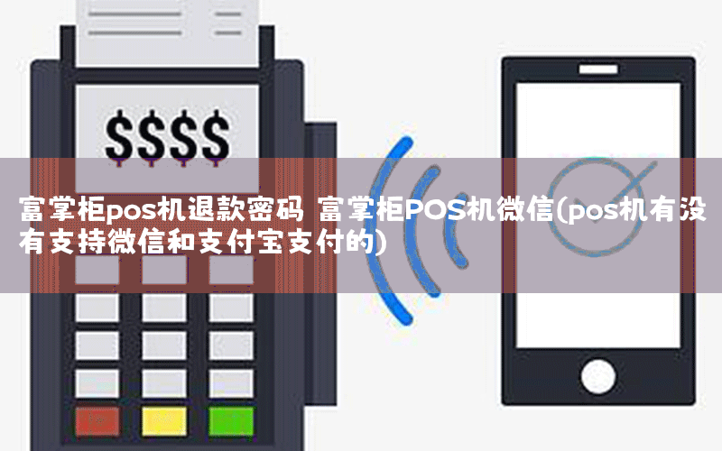 富掌柜pos机退款密码 富掌柜POS机微信(pos机有没有支持微信和支付宝支付的)