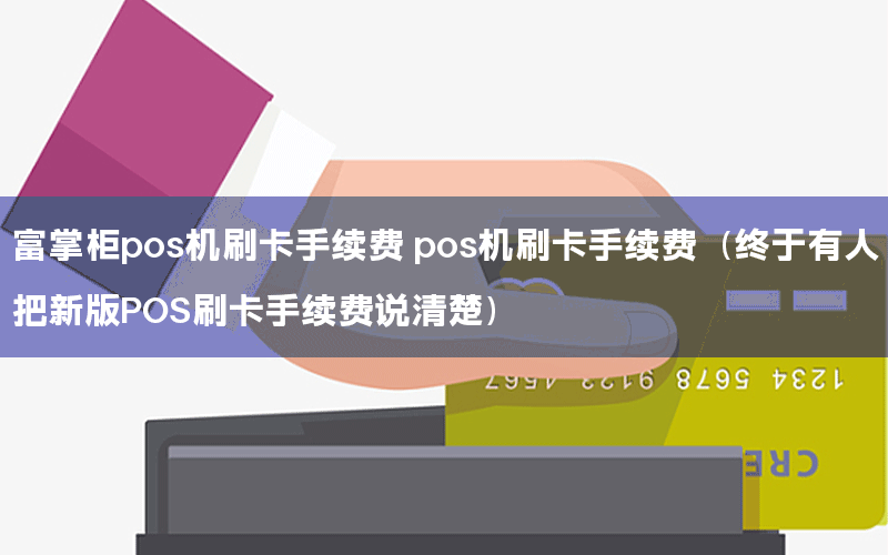 富掌柜pos机刷卡手续费 pos机刷卡手续费（终于有人把新版POS刷卡手续费说清楚）